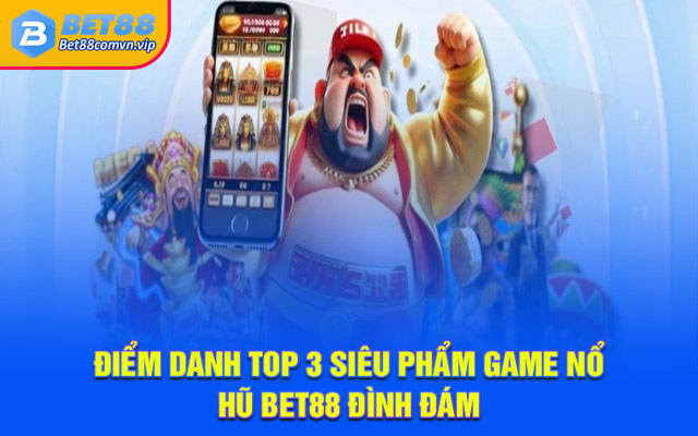 Điểm danh top 3 siêu phẩm game nổ hũ BET88 đình đám