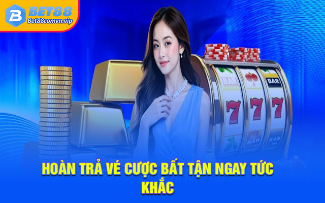 Hoàn trả vé cược bất tận ngay tức khắ