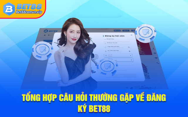 Tổng hợp câu hỏi thường gặp về đăng ký BET88
