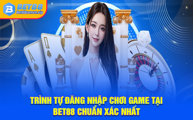 Trình tự đăng nhập chơi game tại BET88 chuẩn xác nhất