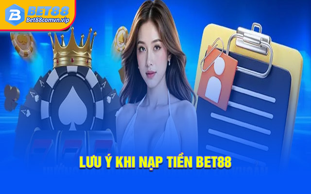 Một số lưu ý giúp nạp tiền BET88 thuận lợi