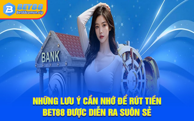 Những lưu ý cần nhớ để rút tiền BET88 được diễn ra suôn sẻ