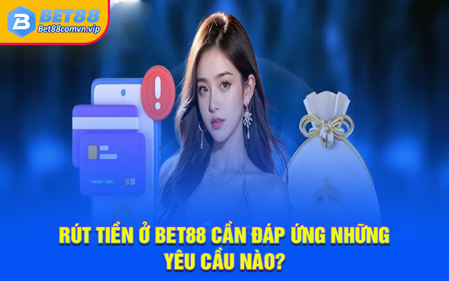 Rút tiền ở BET88 cần đáp ứng những yêu cầu nào?