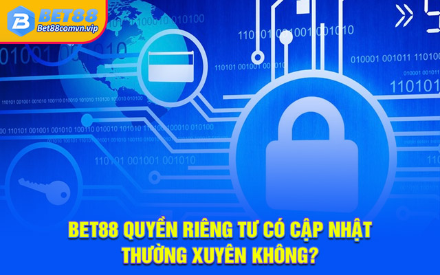 BET88 quyền riêng tư có cập nhật thường xuyên không?