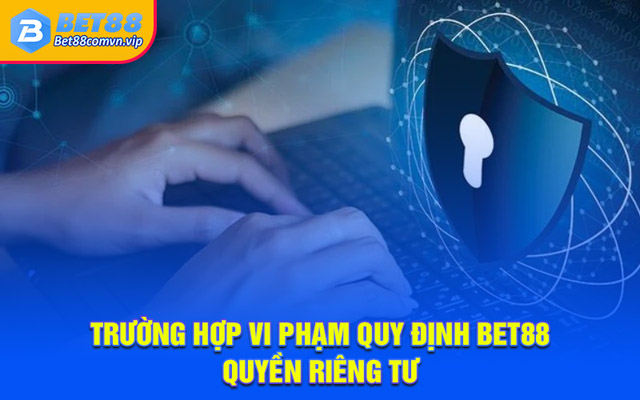 Trường hợp vi phạm quy định BET88 quyền riêng tư