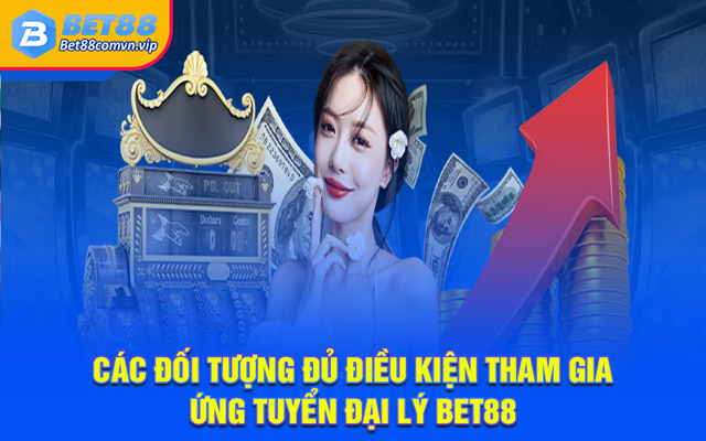 Các đối tượng đủ điều kiện tham gia ứng tuyển đại lý BET88